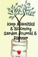 Keep A Healthy & Blooming Garden Journal & Planner: Spring, Summer, Autumn & Winter Gardening Journaling Book With Calendar, Schedule, Organizer & To Do List