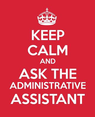 Keep Calm and Ask the Administrative Assistant: Gift Book - Journal - Notebook - Handbook for Administrative Assistants and Professionals - Baldwin, M L, and Blue Icon Studio