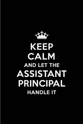 Keep Calm and Let the Assistant Principal Handle It: Blank Lined 6x9 Assistant Principal Quote Journal/Notebooks as Gift for Birthday, Holidays, Anniversary, Thanks Giving, Christmas, Graduation for Your Spouse, Lover, Partner, Friend or Coworker - Publications, Real Joy