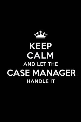 Keep Calm and Let the Case Manager Handle It: Blank Lined Case Manager Journal Notebook Diary as a Perfect Birthday, Appreciation day, Business, Thanksgiving, or Christmas Gift for friends, coworkers and family. - Publications, Real Joy