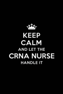 Keep Calm and Let the CRNA Nurse Handle It: Blank Lined CRNA Nurse Journal Notebook Diary as a Perfect Birthday, Appreciation day, Business, Thanksgiving, or Christmas Gift for friends, coworkers and family.