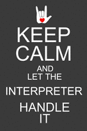 Keep Calm And Let The Interpreter Handle It: Funny ASL Interpreter Journal Notebook - 120 Pages, 6" x 9" (15.24 x 22.86 cm), Durable Soft Cover