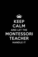 Keep Calm and let the Montessori Teacher Handle: Teacher Appreciation Gift: Blank Lined 6x9 Notebook, Journal, Perfect Thank you, Graduation Year End, or a Gratitude Gift for Teachers to write in, Inspirational Notebooks (alternative to Thank You Cards)