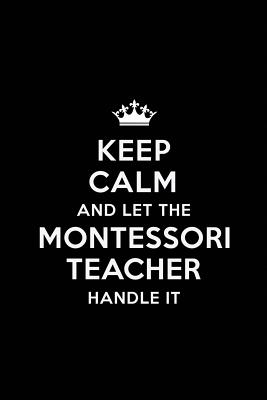 Keep Calm and let the Montessori Teacher Handle: Teacher Appreciation Gift: Blank Lined 6x9 Notebook, Journal, Perfect Thank you, Graduation Year End, or a Gratitude Gift for Teachers to write in, Inspirational Notebooks (alternative to Thank You Cards) - Publications, Real Joy