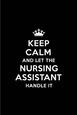 Keep Calm and Let the Nursing Assistant Handle It: Blank Lined 6x9 Nursing Assistant Quote Journal/Notebooks as Gift for Birthday, Holidays, Anniversary, Thanks Giving, Christmas, Graduation for Your Spouse, Lover, Partner, Friend or Coworker - Publications, Real Joy