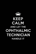 Keep Calm and Let the Ophthalmic Technician Handle It: Blank Lined Ophthalmic Technician Journal Notebook Diary as a Perfect Birthday, Appreciation day, Business, Thanksgiving, or Christmas Gift for friends, coworkers and family.