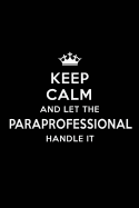 Keep Calm and Let the Paraprofessional Handle It: Blank Lined Paraprofessional Journal Notebook Diary as a Perfect Birthday, Appreciation day, Business, Thanksgiving, or Christmas Gift for friends, coworkers and family.