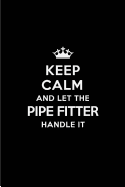Keep Calm and Let the Pipe Fitter Handle It: Blank Lined 6x9 Pipe Fitter Quote Journal/Notebooks as Gift for Birthday, Holidays, Anniversary, Thanks Giving, Christmas, Graduation for Your Spouse, Lover, Partner, Friend or Coworker
