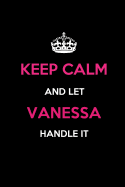 Keep Calm and Let Vanessa Handle It: Blank Lined 6x9 Name Journal/Notebooks as Birthday, Anniversary, Christmas, Thanksgiving or Any Occasion Gifts for Girls and Women