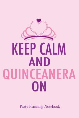 Keep Calm and Quinceanera On Party Planning Notebook: 15th Birthday Journal - Epic Love Books