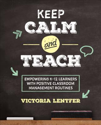 Keep Calm and Teach: Empowering K-12 Learners with Positive Classroom Management Routines - Lentfer, Victoria S