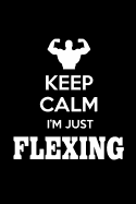 Keep Calm I'm Just Flexing: Funny Muscle Workout Writing Journal Lined, Diary, Notebook for Men & Women