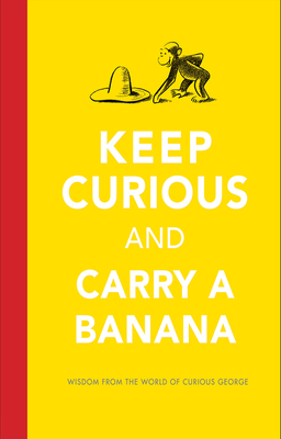 Keep Curious and Carry a Banana: Words of Wisdom from the World of Curious George - Rey, H A, and Charlesworth, Liza
