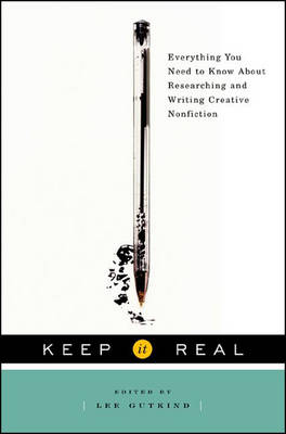 Keep It Real: Everything You Need to Know about Researching and Writing Creative Nonfiction - Gutkind, Lee, Professor (Editor)