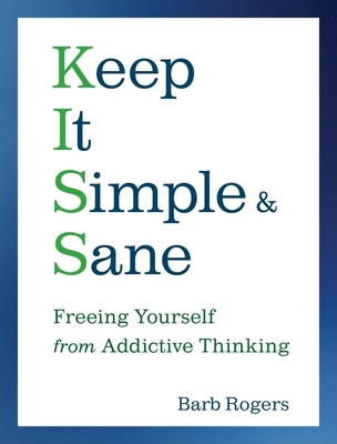 Keep It Simple & Sane: Freeing Yourself from Addictive Thinking (for Readers of the Craving Mind and Healing the Shame That Binds You) - Rogers, Barb