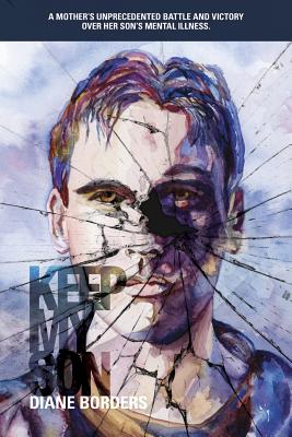 Keep My Son: A Mother's Unprecedented Battle and Victory Over her Son's Mental Illness - Borders, Tyler, and Wilkinson M D, Richard (Foreword by), and Potter, Elisabeth (Editor)