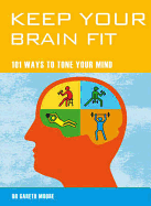 Keep Your Brain Fit: 101 Ways to Tone Your Mind - Moore, Gareth