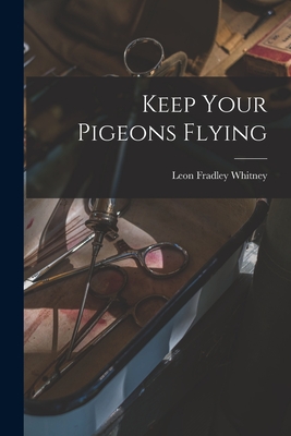 Keep Your Pigeons Flying - Whitney, Leon Fradley 1894-