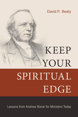 Keep Your Spiritual Edge: Lessons from Andrew Bonar for Ministers Today - Beaty, David P
