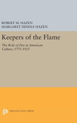 Keepers of the Flame: The Role of Fire in American Culture, 1775-1925 - Hazen, Robert M., and Hazen, Margaret Hindle