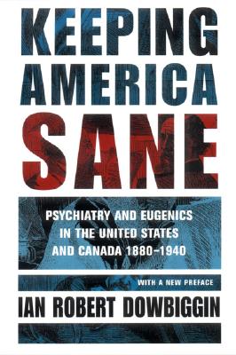 Keeping America Sane: Psychiatry and Eugenics in the United States and Canada, 1880 1940 - Dowbiggin, Ian Robert