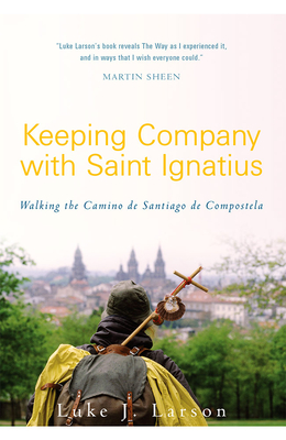 Keeping Company with Saint Ignatius: Walking the Camino de Santiago de Compostela - Larson, Luke, and Lowney, Chris, Mr. (Foreword by)