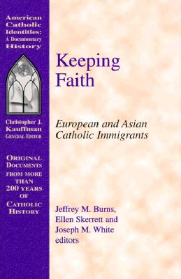 Keeping Faith: European and Asian Catholic Immigrants - Burns, Jeffrey M (Editor), and White, Joseph M (Editor), and Skerrett, Ellen (Editor)