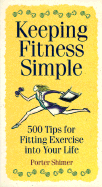 Keeping Fitness Simple: 500 Tips for Fitting Exercise Into Your Life