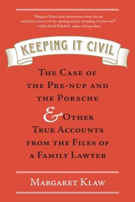 Keeping It Civil: The Case of the Pre-Nup and the Porsche & Other True Accounts from the Files of a Family Lawyer - Klaw, Margaret