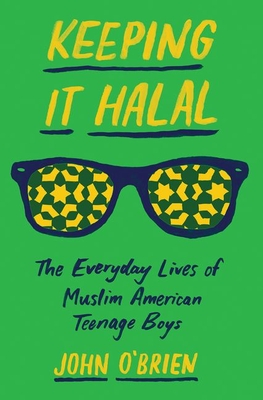 Keeping It Halal: The Everyday Lives of Muslim American Teenage Boys - O'Brien, John, PhD