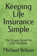 Keeping Life Insurance Simple: The Simple Guide For Life Insurance