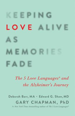 Keeping Love Alive as Memories Fade: The 5 Love Languages and the Alzheimer's Journey - Chapman, Gary, and Shaw, Edward G, and Barr, Deborah