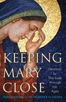 Keeping Mary Close: Devotion to Our Lady Through the Ages - Aquilina, Mike, and Gruber, Frederick W