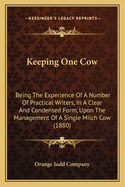 Keeping One Cow: Being The Experience Of A Number Of Practical Writers, In A Clear And Condensed Form, Upon The Management Of A Single Milch Cow (1880)