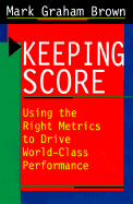 Keeping Score: Using the Right Metrics to Drive World Class Performance - Brown, Mark Graham