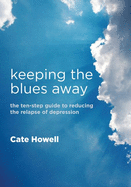 Keeping the Blues Away: The Ten-step Guide to Reducing the Relapse of Depression