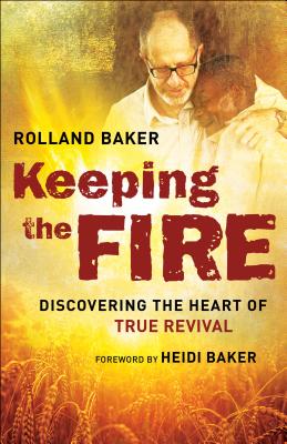 Keeping the Fire: Discovering the Heart of True Revival - Baker, Rolland, and Baker, Heidi (Foreword by)