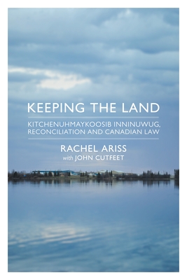 Keeping the Land: Kitchenuhmaykoosib Inninuwug, Reconciliation and Canadian Law - Ariss, Rachel