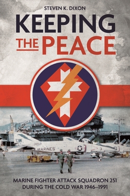 Keeping the Peace: Marine Fighter Attack Squadron 251 During the Cold War 1946-1991 - Dixon, Steven K