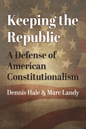 Keeping the Republic: A Defense of American Constitutionalism