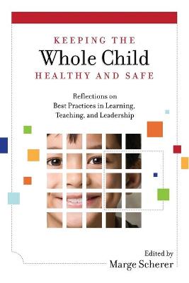 Keeping the Whole Child Healthy and Safe: Reflections on Best Practices in Learning, Teaching and Leadership - Scherer, Marge (Editor)