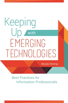 Keeping Up with Emerging Technologies: Best Practices for Information Professionals - Hennig, Nicole