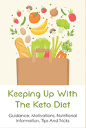 Keeping Up With The Keto Diet: Guidance, Motivations, Nutritional Information, Tips And Tricks: The Best Keto Diet Menu For Beginners