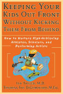 Keeping Your Kids Out Front Without Kicking Them from Behind: How to Nurture High-Achieving Athletes, Scholars, and Performing Artists