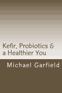 Kefir, Probiotics & a Healthier You: home made Kefir adds Probiotics to your immune system - McCall, Babette G (Editor), and Garfield, Michael A