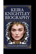 Keira Knightley Biography: The Journey of a Hollywood Icon and Her Life of Love and Talent