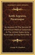 Keith Argraves, Paratrooper: An Account of the Service of a Christian Medical Corpsman in the United States Army Paratroops During World War II