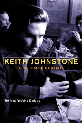 Keith Johnstone: A Critical Biography - Dudeck, Theresa Robbins