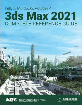 Kelly L. Murdock's Autodesk 3ds Max 2021 Complete Reference Guide - Murdock, Kelly L.
