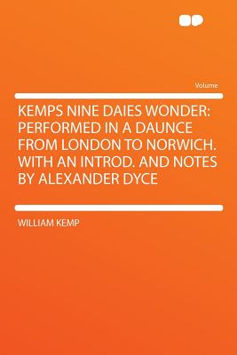 Kemps Nine Daies Wonder: Performed in a Daunce from London to Norwich. with an Introd. and Notes by Alexander Dyce - Kemp, William